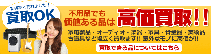 不用品でも価値ある品は高価買取！ 買取できる品についてはこちら